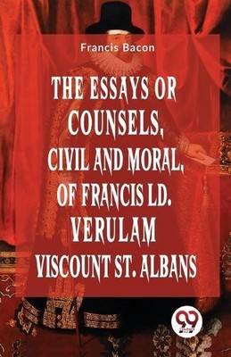 Francis Bacon The Essays or Counsels, Civil and Moral of Francis Ld. (Paperback)