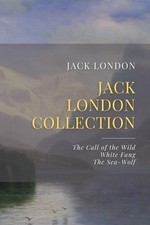 The Jack London Collection: The Call of the Wild, White Fang, The Sea-Wolf