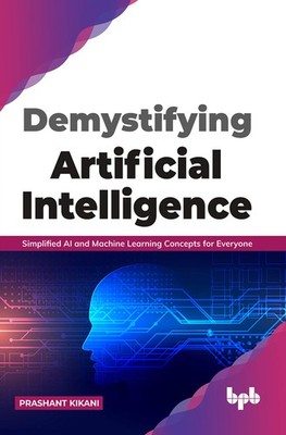 Demystifying Artificial intelligence: Simplified AI and Machine Learning con...