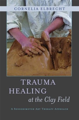 TRAUMA HEALING AT THE CLAY FIELD by Cornelia Elbrecht Paperback Self Help