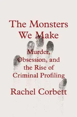 The Monsters We Make | Murder, Obsession, and the Rise of Criminal Profiling