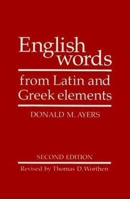 English Words from Latin and Greek Elements, Donald M. Ayers,Thomas D. Worthen,R