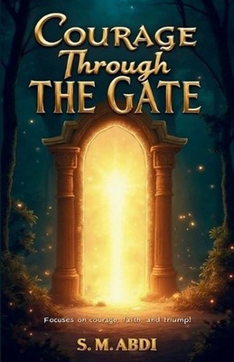 Courage Through the Gate: Focuses on courage, faith, and triumph by S.M. Abdi Pa