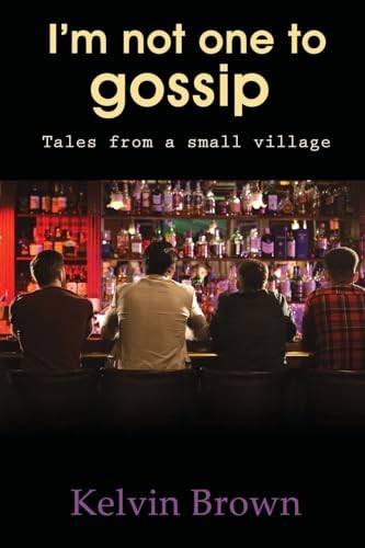 I'm Not One to Gossip: Tales from a small village - Brown, Kelvin