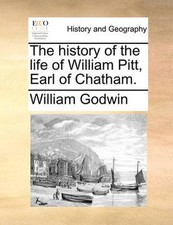 The history of the life of William Pitt, Earl of Chatham. by William Godwin (Eng