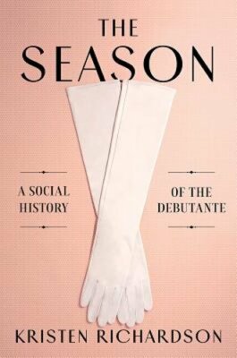 The Season: A Social History of the Debutante by Kristen Richardson: New