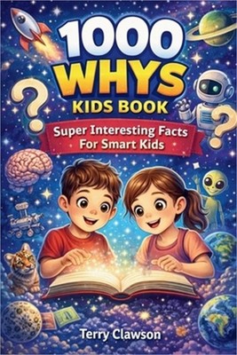 1000 Whys Kids Book - Super Interesting Facts for Smart Kids: Big Questions, Sma