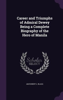 ROBERT L. BLAGG - Career and Triumphs of Admiral Dewey Being a Complet - X555z