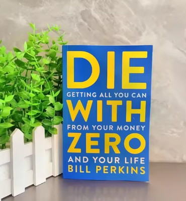 Die with Zero: Getting All You Can from Your Money and Your Life by Bill Perkins