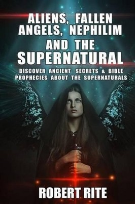 Aliens, Fallen Angels, Nephilim and the Supernatural: Discover Ancient Secrets a