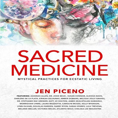 Sacred Medicine Mystical Practices for Ecstatic Living Jen Piceno