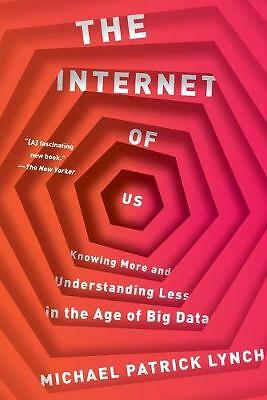 The Internet of Us: Knowing More and Understanding Less in the Age of Big ...