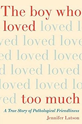 The Boy Who Loved Too Much : A True Story of Pathological Friendl