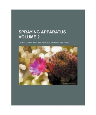 Spraying Apparatus Volume 2; Catalogs of Various Manufacturers. 1883-1897, Group