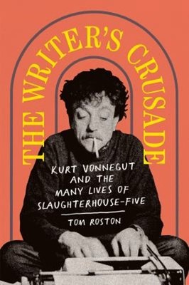The Writer's Crusade : Kurt Vonnegut and the Many Lives of Slaugh