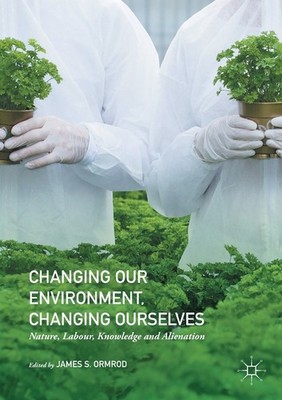 Changing Our Environment, Changing Ourselves: Nature, Labour, Knowledge And...