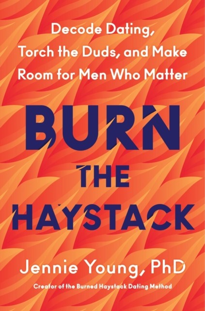 Burn The Haystack : Decode Dating, Torch The Duds, And Make Room For Men Who Matter Phd, Jennie Young - Image 3