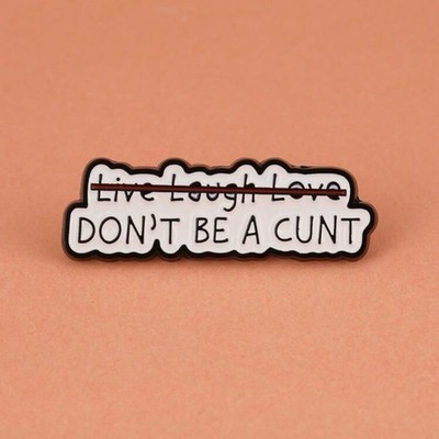 Don t Be A Cvnt Enamel Pin - Forget Live Laugh Love!