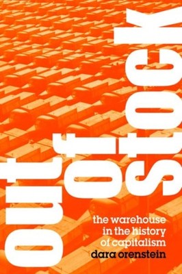 Out of Stock  The Warehouse in the History of Capitalism by Dara Orenstein