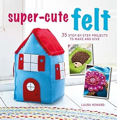 Super-Cute Felt: 35 step-by-step projects to make and give, Howard, Laura, Used;