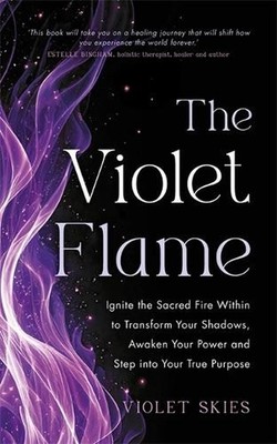 The Violet Flame: Ignite the Sacred Fire Within to Transform Your Shadows, Awake