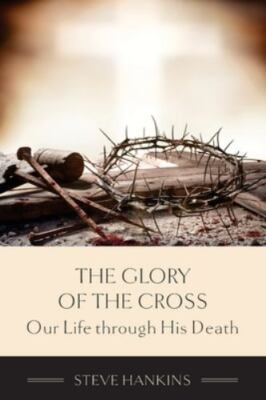 The Glory of the Cross: Our Life through His Death Hankins, Stephen J