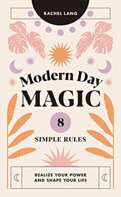 Modern Day Magic: 8 Simple Rules to Realize Your Power and Shape Your Life by...