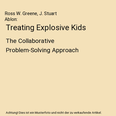 Treating Explosive Kids: The Collaborative Problem-Solving Approach: The Collabo