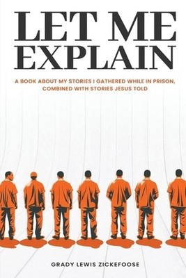 Let Me Explain...: A book about my stories I gathered while in prison, combined 