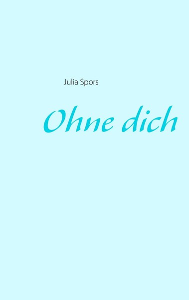 Ohne Dich Julia Spors Taschenbuch 140 S. Deutsch 2015 BoD - Books on Demand-image