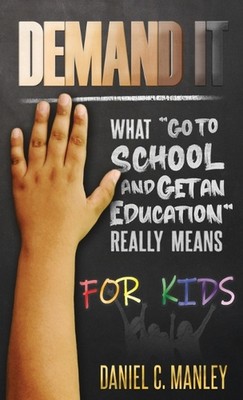 Demand It For Kids: What Go To School And Get An Education Really Means by Danie