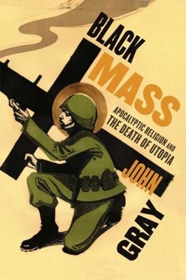 Black Mass: Apocalyptic Religion and the Death of Utopia - Gray, John