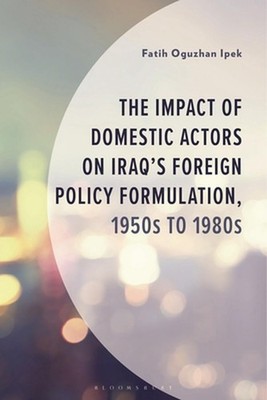 The Impact of Domestic Actors on Iraq's Foreign Policy Formulation, 1950s to 198