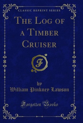 The Log of a Timber Cruiser (Classic Reprint)