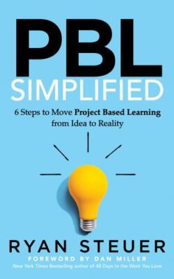 PBL Simplified: 6 Steps to Move Project Based Learning from Idea to Reality, Ste