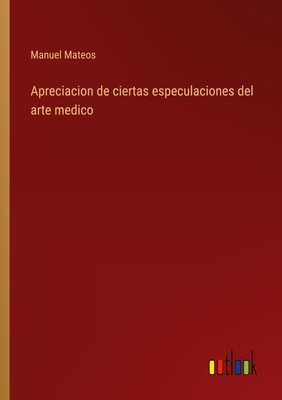 Apreciacion de ciertas especulaciones del arte medico | Manuel Mateos | Buch