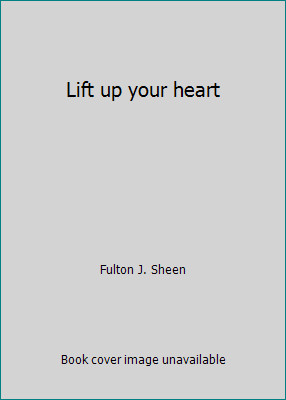 Lift up your heart by Fulton J. Sheen