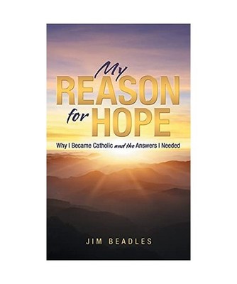 My Reason for Hope: Why I Became Catholic and the Answers I Needed, Jim Beadles