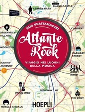 Atlante rock. Viaggio nei luoghi della musica  Ezio Guaitamacchi Hoepli, 2016