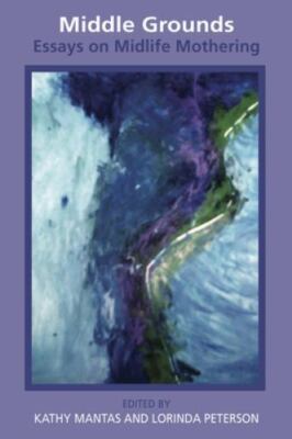 Middle Grounds : Essays on Midlife Mothering, Paperback by Mantas, Kathy (EDT...
