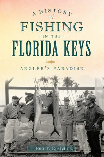 Florida Keys Fishing History by Bob T Epstein Anglers Paradise 2013 Paperback