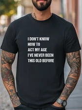 I Don't Know How To Act My Age I've Never Been This Old Before Women Men T-Shirt