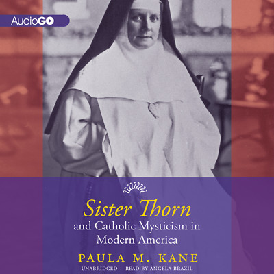Sister Thorn and Catholic Mysticism in Modern America by Paula M. Kane 2013 Unab
