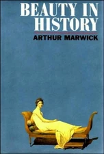 BEAUTY IN HISTORY: SOCIETY, POLITICS, AND PERSONAL By Arthur Marwick - Hardcover