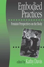 Embodied Practices: Feminist Perspectives on the Bod...