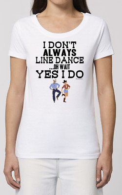 Ladies Quality T-Shirt I DONT ALWAYS LINE DANCE Country Western Guitar Music Eco