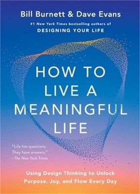 How to Live a Meaningful Life: Using Design Thinking to Unlock Purpose, Joy, and