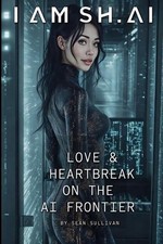 I Am Sh.AI: Love & Heartbreak on the AI Frontier by Sean Sullivan Paperback Book