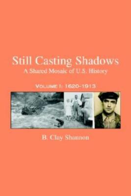 Still Casting Shadows: A Shared Mosaic Of U S  History: Volume 1: 1620-1913