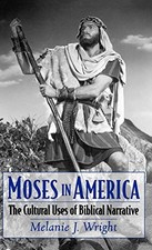 MOSES IN AMERICA: THE CULTURAL USES OF BIBLICAL NARRATIVE By Melanie J. Wright